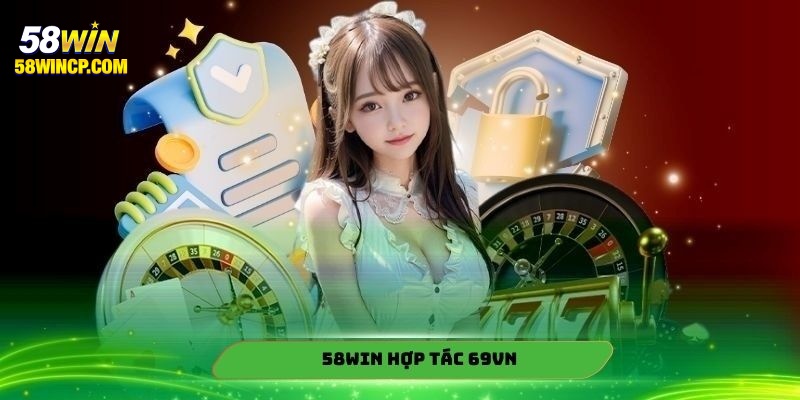 58Win hợp tác 69Vn tạo cơ hội tiếp cận sảnh quốc tế
